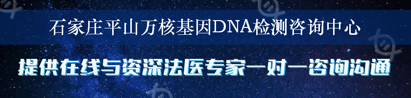 石家庄平山万核基因DNA检测咨询中心